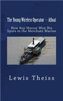 The Young Wireless Operator --- Afloat: How Roy Mercer Won His Spurs in the Merchant Marine