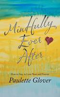 Mindfully Ever After: How to Stay in Love Now and Forever