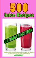 500 Juice Recipes (Ultimate Edition): Save 50%. Fruit and Vegetable Juicing Recipes for Energy, Weight Loss, and Health. Juice Recipes for Kids, and Juice Recipes with Kale. Save 50%.