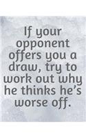 If Your Opponent Offers You A Draw, Try To Work Out Why He Thinks He's Worse Off