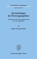 Die Rechtsfigur Des Uberzeugungstaters: Vorarbeiten Zu Einer Rechtsstaatlichen Lehre Vom Uberzeugungstater