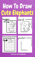 How To Draw Cute Elephants: A Step-by-Step Drawing and Activity Book for Kids to Learn to Draw Cute Elephants