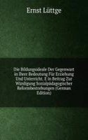 Die Bildungsideale Der Gegenwart in Ihrer Bedeutung Fur Erziehung Und Unterricht. E in Beitrag Zur Wurdigung Sozialpadagogischer Reformbestrebungen (German Edition)