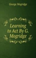Learning to Act By G. Mogridge.