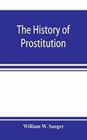 The history of prostitution: its extent, causes, and effects throughout the world; [Being an official report to the Board of alms-house governors of the city of New York]