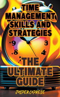 Time Management Skills and Strategies: The Ultimate Guide(1 Time Management Secrets: Unlocking Your Productivity Potential)