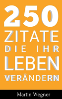 250 Zitate die Ihr Leben verändern: Schnelle und kraftvolle Inspirationen in kurzen Zitaten