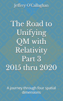 Road to Unifying QM with Relativity Part 3 2015 thru 2020