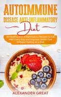 Autoimmune Disease Anti-Inflammatory Diet: 30 Healthy Anti-Inflammatory Recipes to Eat Well Every Day and Improve Health Fast Without Feeling on a Diet