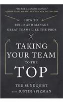 Taking Your Team to the Top: How to Build and Manage Great Teams like the Pros