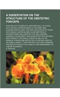 A Dissertation on the Structure of the Obstetric Forceps; Pointing Out Its Defects, and Especially of Those with Double Curved Blades, at the Same Time, Shewing Particularly the Safe Application of Those with Single Curved Blades, as Geometrically : (English)