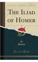 The Iliad of Homer, Vol. 1 (Classic Reprint)