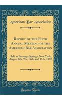 Report of the Fifth Annual Meeting of the American Bar Association: Held at Saratoga Springs, New York, August 8th, 9th, 19th, and 11th, 1882 (Classic Reprint): Held at Saratoga Springs, New York, August 8th, 9th, 19th, and 11th, 1882 (Classic Reprint)