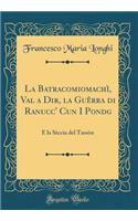 La BatracomiomachÃ¬, Val a Dir, La GuÃ¨rra Di Ranucc' Cun I Pondg: E La SÃ¨ccia del TassÃ²n (Classic Reprint)