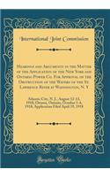 Hearings and Arguments in the Matter of the Application of the New York and Ontario Power Co. For Approval of the Obstruction of the Waters of the St. Lawrence River at Waddington, N. Y: Atlantic City, N. J., August 12-13, 1918; Ottawa, Ontario, Oc