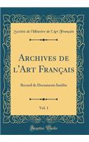 Archives de l'Art Franï¿½ais, Vol. 1: Recueil de Documents Inï¿½dits (Classic Reprint)