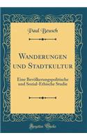 Wanderungen Und Stadtkultur: Eine BevÃ¶lkerungspolitische Und Sozial-Ethische Studie (Classic Reprint)