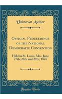 Official Proceedings of the National Democratic Convention: Held in St. Louis, Mo., June 27th, 28th and 29th, 1876 (Classic Reprint)