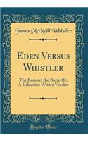 Eden Versus Whistler: The Baronet the Butterfly; A Valentine with a Verdict (Classic Reprint)