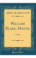 William Blake, Mystic: A Study (Classic Reprint)