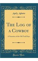 The Log of a Cowboy: A Narrative of the Old Trail Days (Classic Reprint)