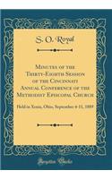 Minutes of the Thirty-Eighth Session of the Cincinnati Annual Conference of the Methodist Episcopal Church: Held in Xenia, Ohio, September 4-11, 1889 (Classic Reprint)