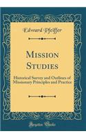 Mission Studies: Historical Survey and Outlines of Missionary Principles and Practice (Classic Reprint): Historical Survey and Outlines of Missionary Principles and Practice (Classic Reprint)