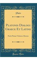 Platonis Dialogi Graece Et Latine: Partis Primae Volumen Alterum (Classic Reprint): Partis Primae Volumen Alterum (Classic Reprint)