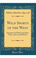 Wild Sports of the West: Interspersed with Legendary Tales, and Local Sketches (Classic Reprint)