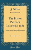 The Bishop Paddock Lectures, 1881: Studies on the English Reformation (Classic Reprint)