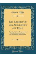 Die ErzÃ¤hlung Von Apollonius Aus Tyrus: Eine Geschichtliche Untersuchung Ã?ber Ihre Lateinische Urform Und Ihre SpÃ¤teren Bearbeitungen (Classic Reprint)