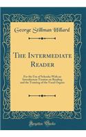 The Intermediate Reader: For the Use of Schools; With an Introductory Treatise on Reading and the Training of the Vocal Organs (Classic Reprint)
