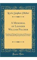 A Memorial of Leander William Pilcher: President of Peking University and Missionary of the Methodist Episcopal Church to China (Classic Reprint): President of Peking University and Missionary of the Methodist Episcopal Church to China (Classic Reprint)