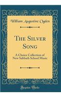 The Silver Song: A Choice Collection of New Sabbath School Music (Classic Reprint)