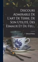 Discours Admirable De L'art De Terre, De Son Utilité, Des Esmaux Et Du Feu...