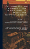 Calendar Of Wills And Administrations In The Archdeaconry Court Of Lewes In The Bishopric Of Chichester: Together With Those In The Archbishop Of Canterbury's Peculiar Jurisdiction Of South Malling And The Peculiar Of The Deanery Of Battle,