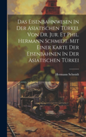 Eisenbahnwesen In Der Asiatischen Türkei. Von Dr. Jur. Et Phil. Hermann Schmidt. Mit Einer Karte Der Eisenbahnen In Der Asiatischen Türkei