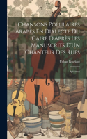 Chansons Populaires Arabes En Dialecte Du Caire D'Après Les Manuscrits D'Un Chanteur Des Rues