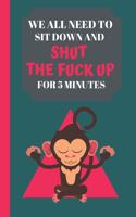 We All Need To Sit Down And Shut The Fuck Up For 5 Minutes: Funny Quote Mindful Journal - Lined Mindful Journal for Adults (120 pages)