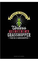 Always Be Yourself Unless You Can Be A Grasshopper Then Be A Grasshopper