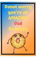 Donut Worry You're an AMAZING Dad Be Happy: Awesome Birthday Gift Dad Journal / Notebook / Diary / USA Gift (6 x 9 - 110 Blank Lined Pages)