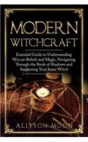 Modern Witchcraft: Essential Guide to Understanding Wiccan Beliefs and Magic, Navigating Though the Book of Shadows and Awakening Your Inner Witch