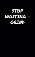 Stop WaitingGrind: A soft cover blank lined journal to jot down ideas, memories, goals, and anything else that comes to mind.