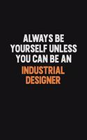 Always Be Yourself Unless You Can Be An Industrial Designer