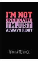 I'm Note Opinionated I'm Just Always Right: Bitchy AF Notebook - Snarky Sarcastic Funny Gag Quote for Work or Friends - Fun Lined Journal for School or Office