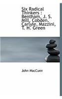 Six Radical Thinkers: Bentham, J. S. Mill, Cobden, Carlyle, Mazzini, T. H. Green: Bentham, J. S. Mill, Cobden, Carlyle, Mazzini, T. H. Green