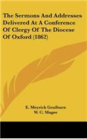 The Sermons And Addresses Delivered At A Conference Of Clergy Of The Diocese Of Oxford (1862)