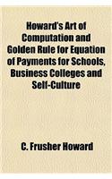 Howard's Art of Computation and Golden Rule for Equation of Payments for Schools, Business Colleges and Self-Culture