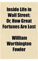 Inside Life in Wall Street; Or, How Great Fortunes Are Lost