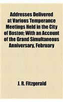 Addresses Delivered at Various Temperance Meetings Held in the City of Boston; With an Account of the Grand Simultaneous Anniversary, February